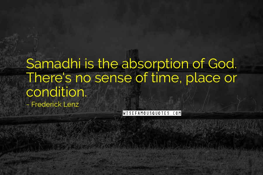 Frederick Lenz Quotes: Samadhi is the absorption of God. There's no sense of time, place or condition.