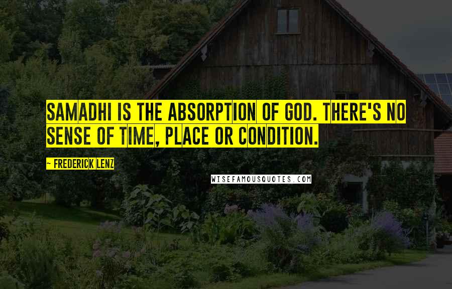 Frederick Lenz Quotes: Samadhi is the absorption of God. There's no sense of time, place or condition.