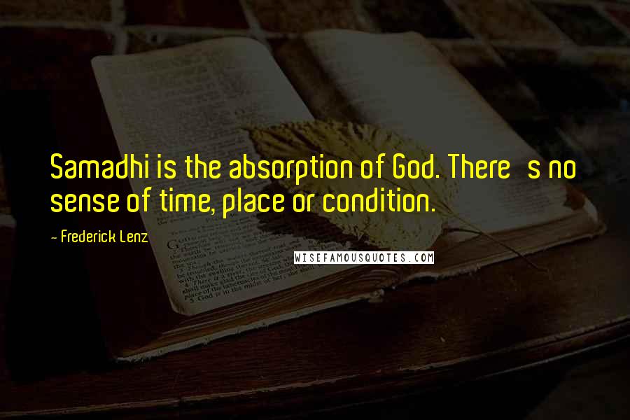 Frederick Lenz Quotes: Samadhi is the absorption of God. There's no sense of time, place or condition.