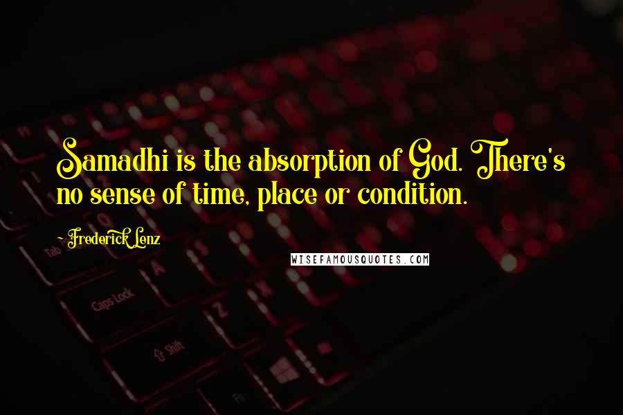 Frederick Lenz Quotes: Samadhi is the absorption of God. There's no sense of time, place or condition.