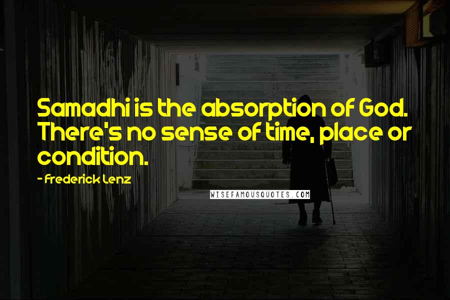 Frederick Lenz Quotes: Samadhi is the absorption of God. There's no sense of time, place or condition.