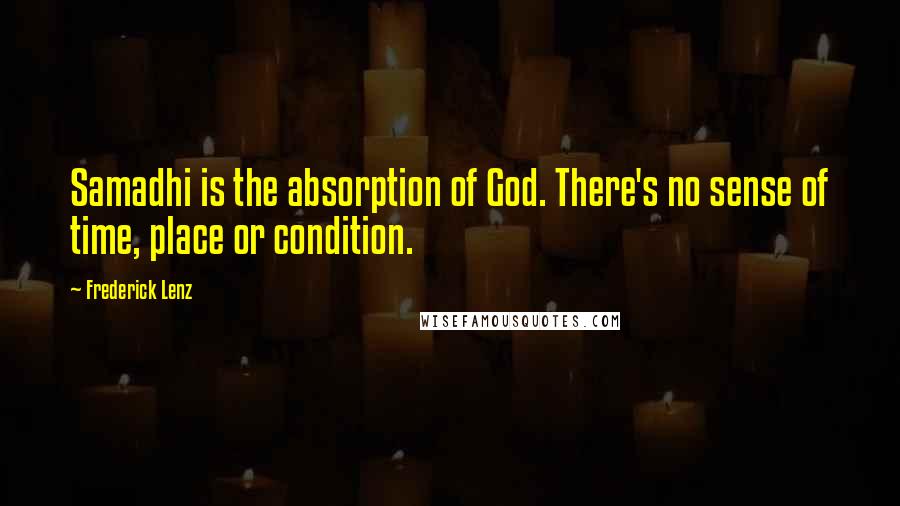 Frederick Lenz Quotes: Samadhi is the absorption of God. There's no sense of time, place or condition.