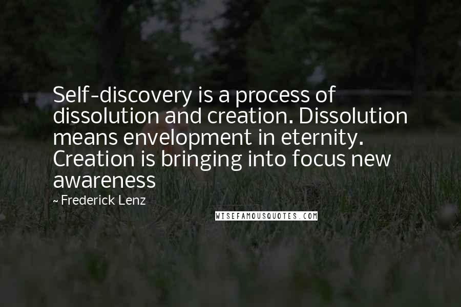 Frederick Lenz Quotes: Self-discovery is a process of dissolution and creation. Dissolution means envelopment in eternity. Creation is bringing into focus new awareness
