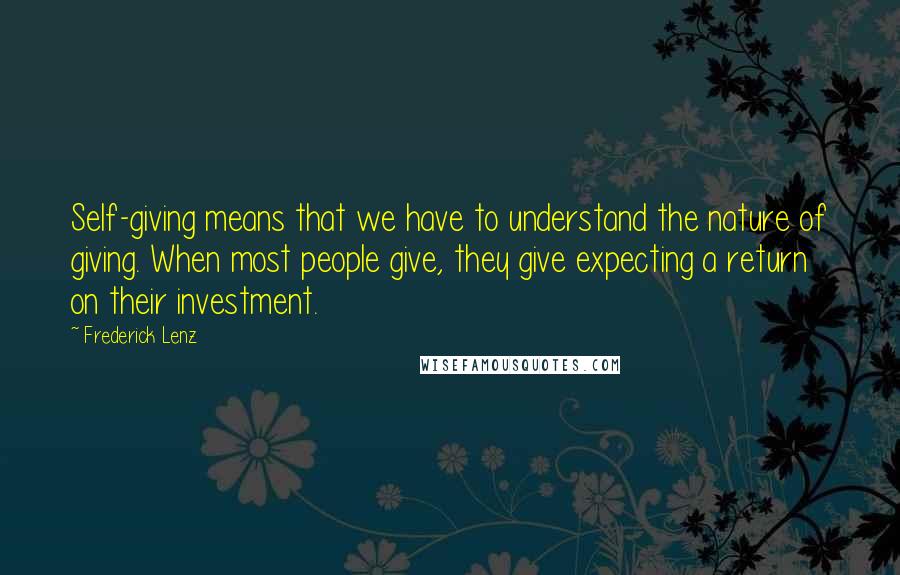 Frederick Lenz Quotes: Self-giving means that we have to understand the nature of giving. When most people give, they give expecting a return on their investment.