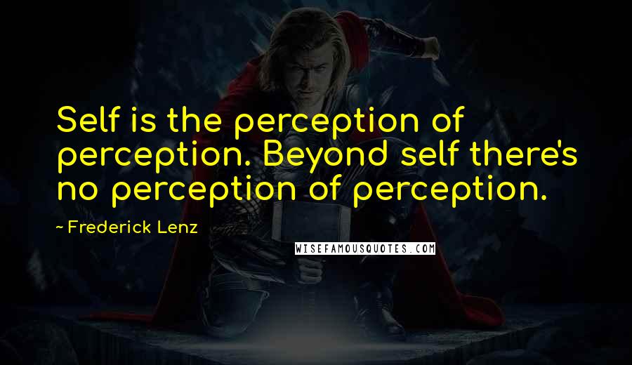 Frederick Lenz Quotes: Self is the perception of perception. Beyond self there's no perception of perception.