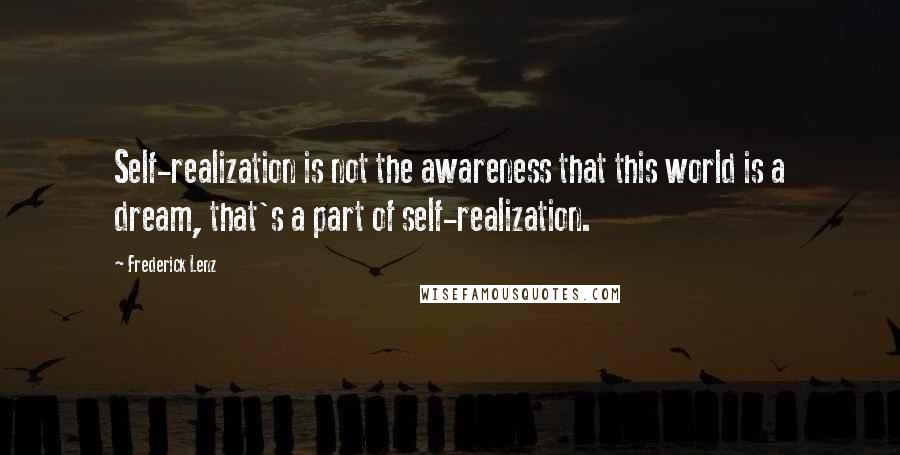 Frederick Lenz Quotes: Self-realization is not the awareness that this world is a dream, that's a part of self-realization.