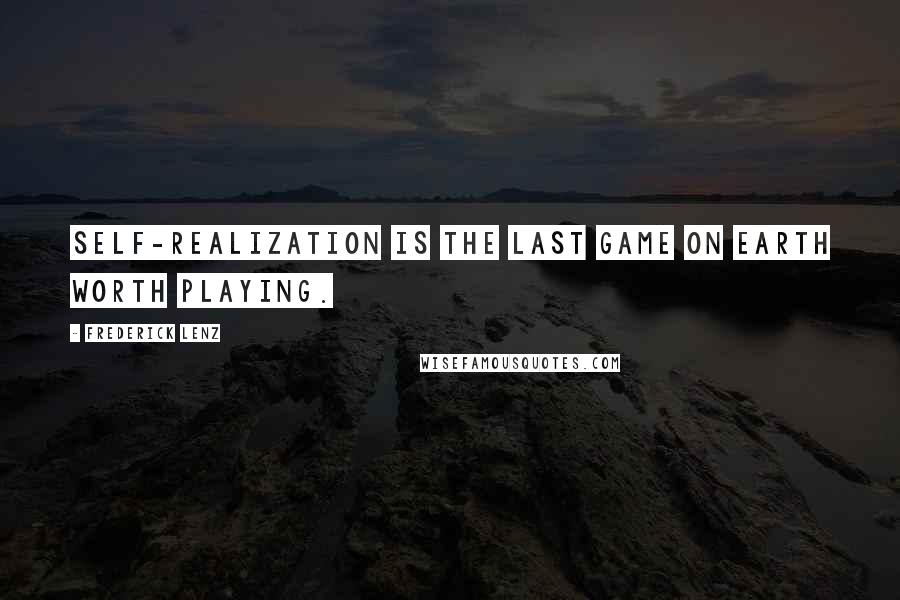 Frederick Lenz Quotes: Self-realization is the last game on earth worth playing.