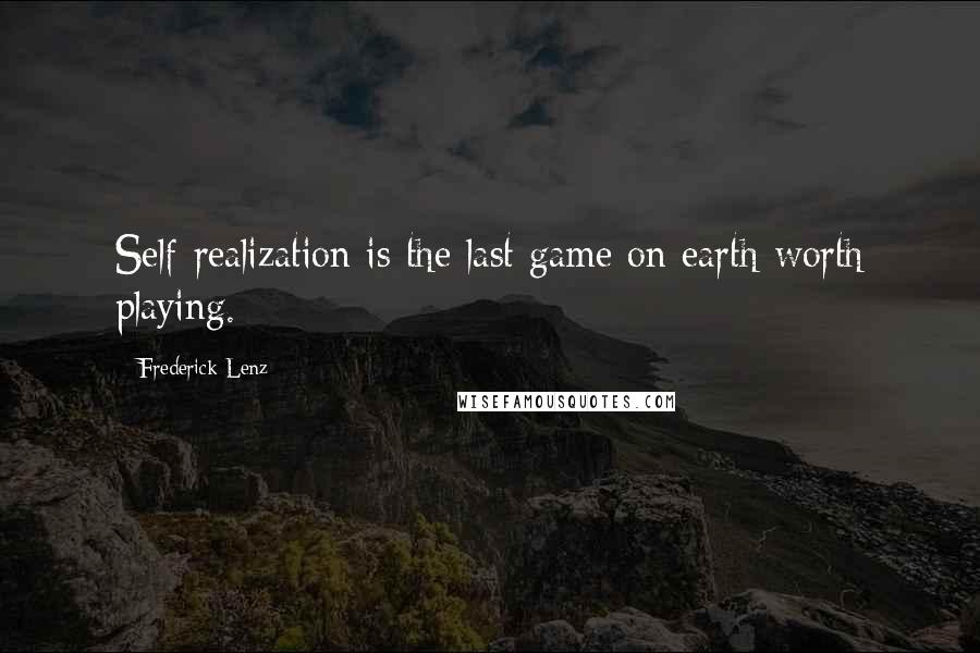 Frederick Lenz Quotes: Self-realization is the last game on earth worth playing.