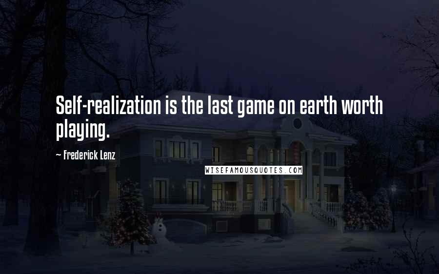 Frederick Lenz Quotes: Self-realization is the last game on earth worth playing.