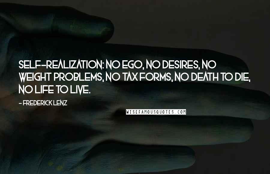 Frederick Lenz Quotes: Self-realization: No ego, no desires, no weight problems, no tax forms, no death to die, no life to live.