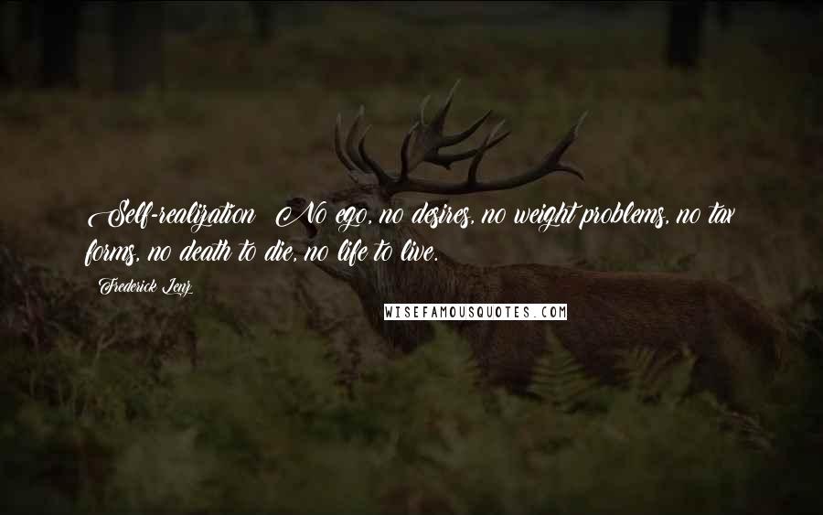 Frederick Lenz Quotes: Self-realization: No ego, no desires, no weight problems, no tax forms, no death to die, no life to live.