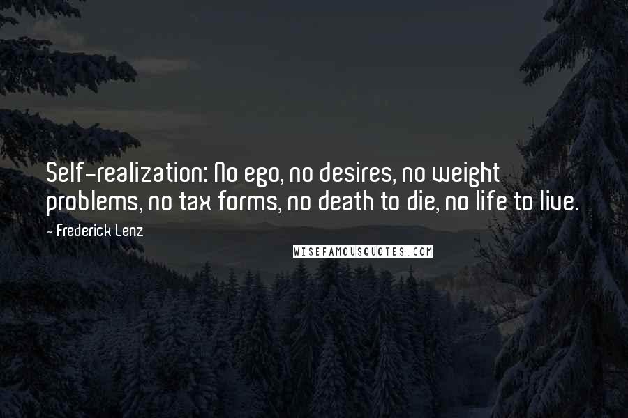 Frederick Lenz Quotes: Self-realization: No ego, no desires, no weight problems, no tax forms, no death to die, no life to live.