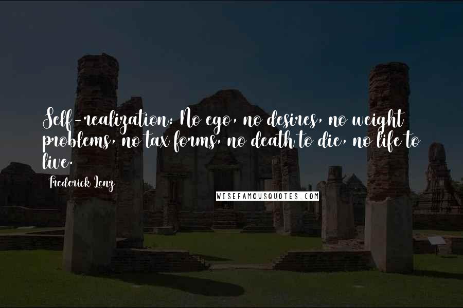 Frederick Lenz Quotes: Self-realization: No ego, no desires, no weight problems, no tax forms, no death to die, no life to live.