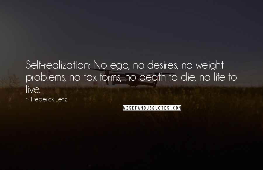 Frederick Lenz Quotes: Self-realization: No ego, no desires, no weight problems, no tax forms, no death to die, no life to live.