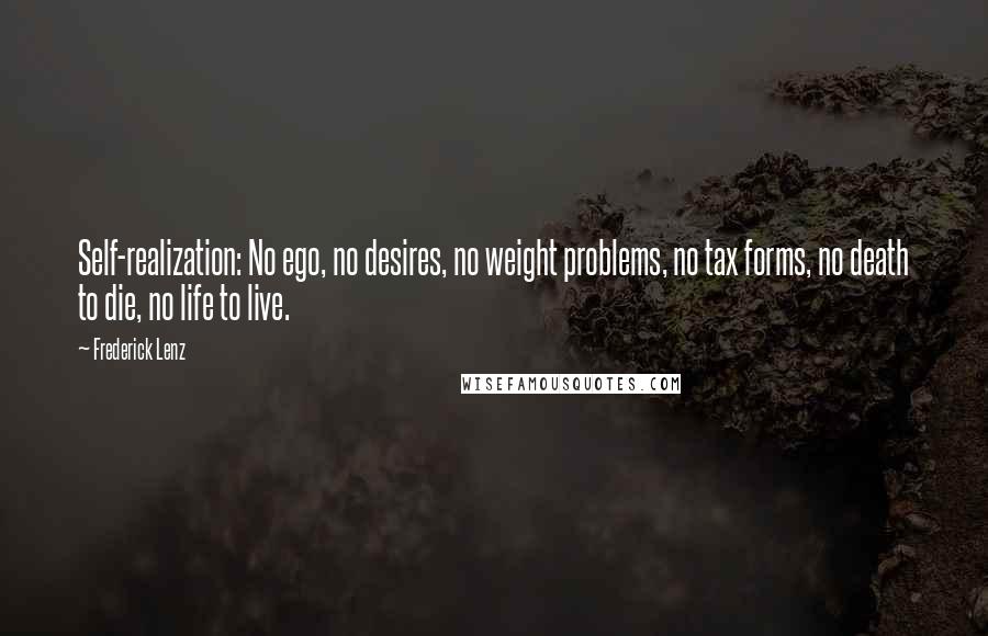 Frederick Lenz Quotes: Self-realization: No ego, no desires, no weight problems, no tax forms, no death to die, no life to live.