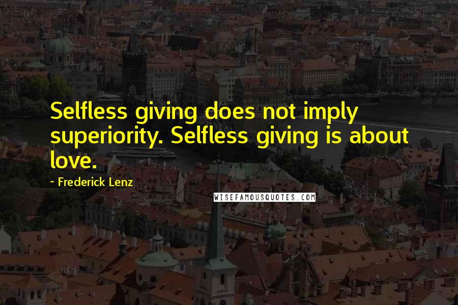 Frederick Lenz Quotes: Selfless giving does not imply superiority. Selfless giving is about love.