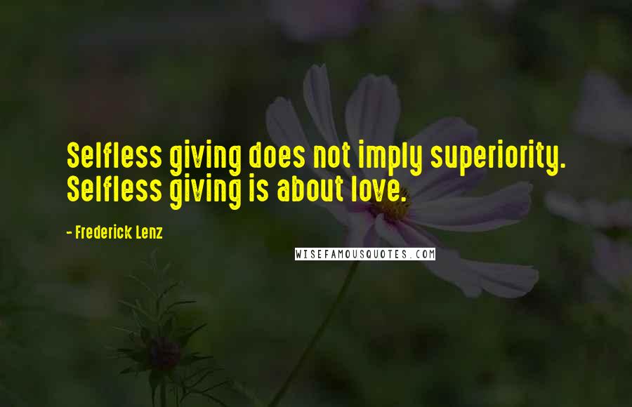 Frederick Lenz Quotes: Selfless giving does not imply superiority. Selfless giving is about love.