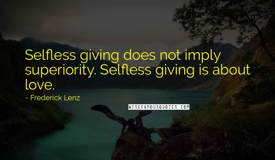 Frederick Lenz Quotes: Selfless giving does not imply superiority. Selfless giving is about love.