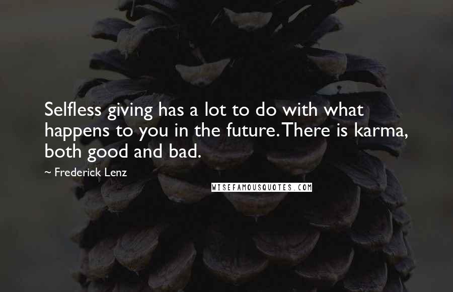 Frederick Lenz Quotes: Selfless giving has a lot to do with what happens to you in the future. There is karma, both good and bad.