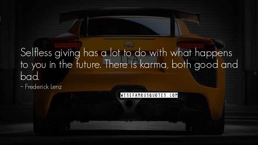 Frederick Lenz Quotes: Selfless giving has a lot to do with what happens to you in the future. There is karma, both good and bad.