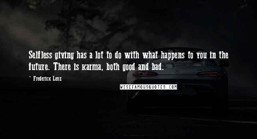 Frederick Lenz Quotes: Selfless giving has a lot to do with what happens to you in the future. There is karma, both good and bad.