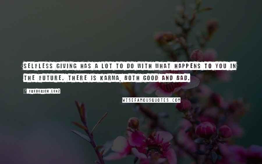 Frederick Lenz Quotes: Selfless giving has a lot to do with what happens to you in the future. There is karma, both good and bad.