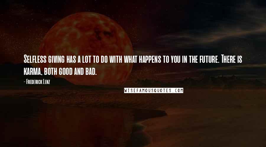 Frederick Lenz Quotes: Selfless giving has a lot to do with what happens to you in the future. There is karma, both good and bad.