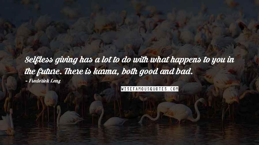 Frederick Lenz Quotes: Selfless giving has a lot to do with what happens to you in the future. There is karma, both good and bad.