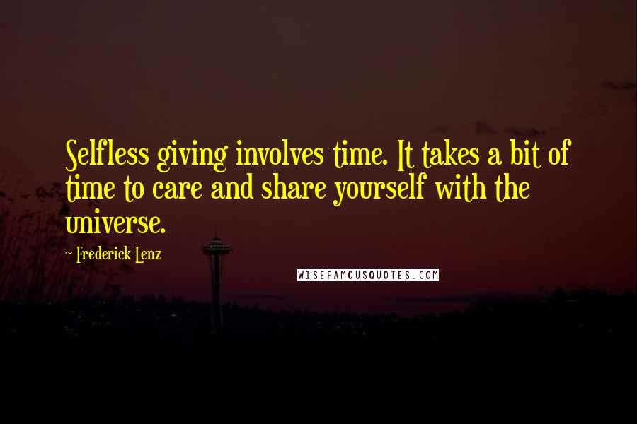 Frederick Lenz Quotes: Selfless giving involves time. It takes a bit of time to care and share yourself with the universe.