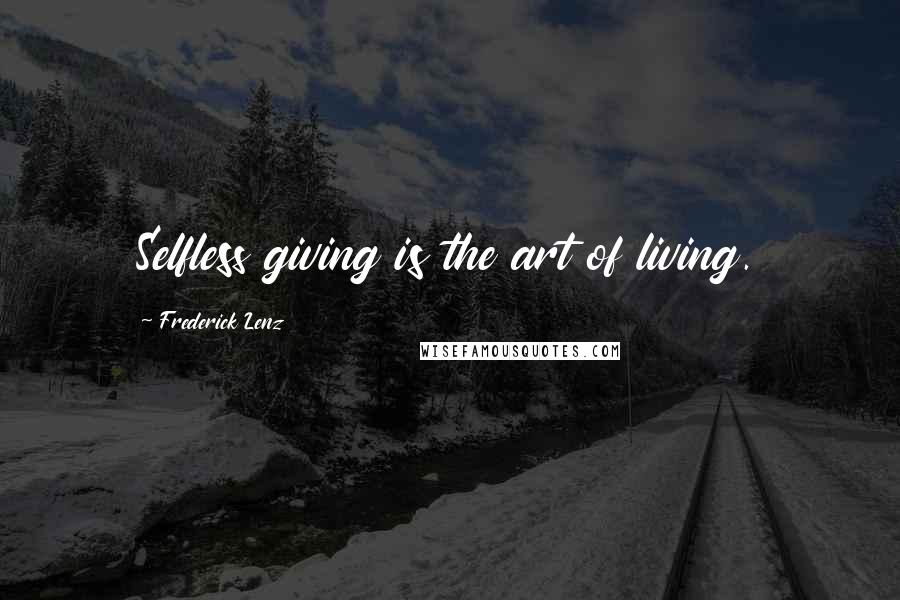 Frederick Lenz Quotes: Selfless giving is the art of living.