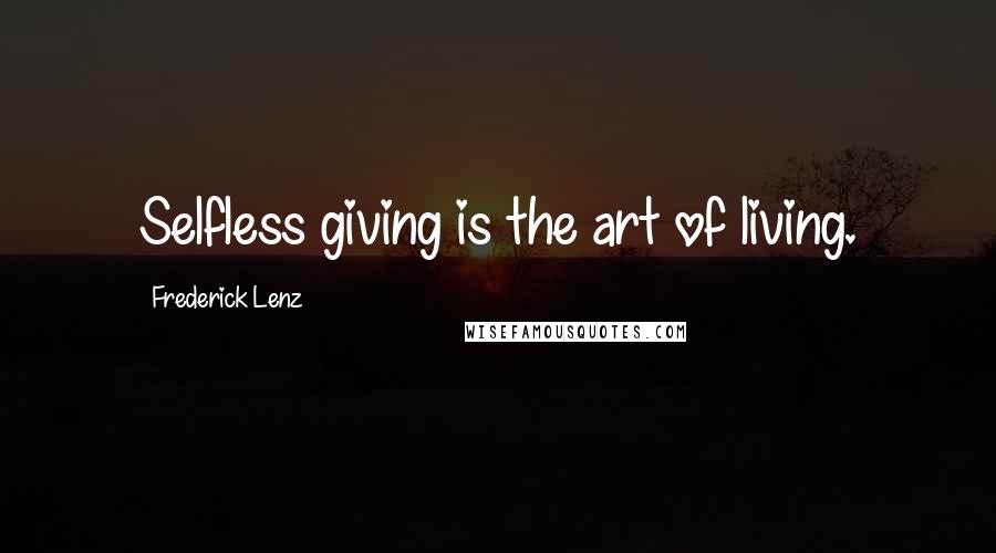 Frederick Lenz Quotes: Selfless giving is the art of living.