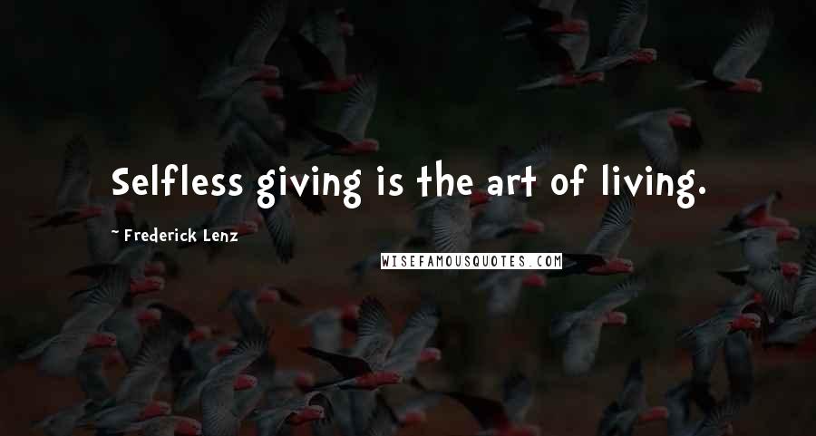 Frederick Lenz Quotes: Selfless giving is the art of living.