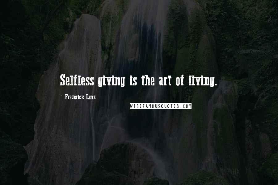 Frederick Lenz Quotes: Selfless giving is the art of living.