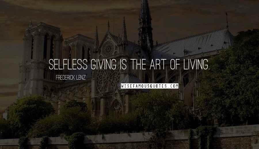 Frederick Lenz Quotes: Selfless giving is the art of living.