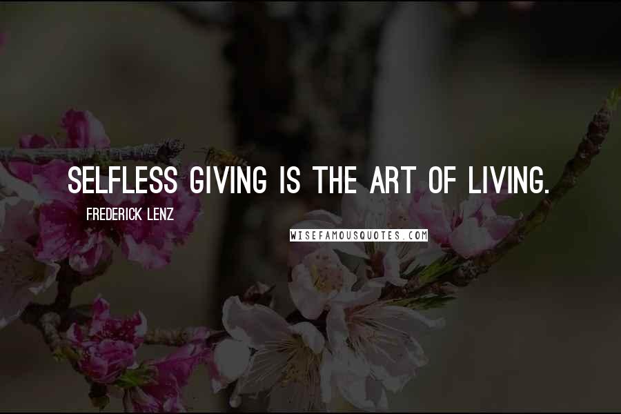 Frederick Lenz Quotes: Selfless giving is the art of living.