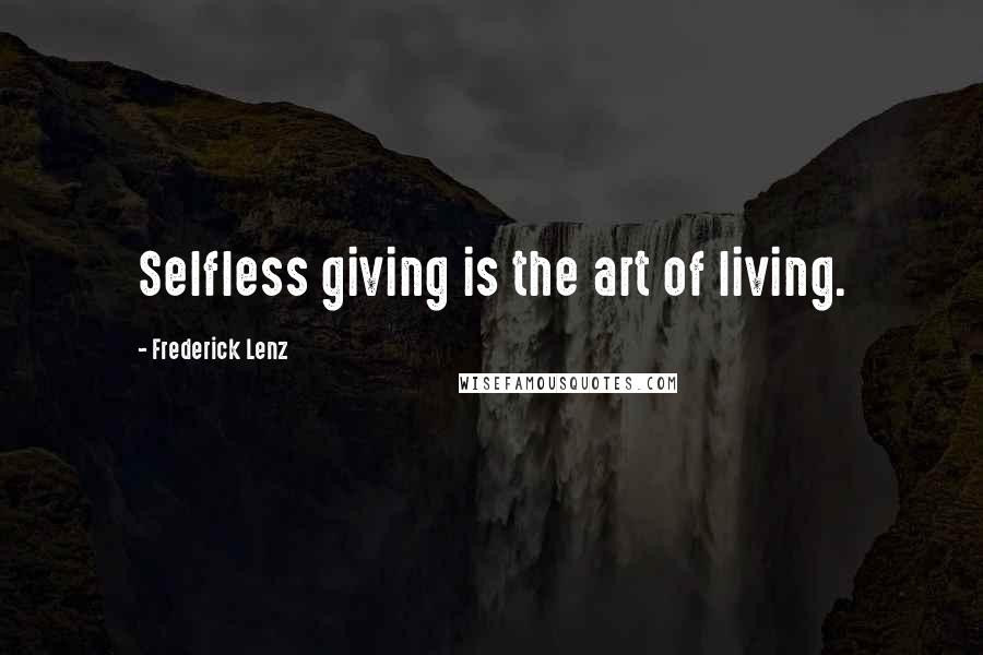 Frederick Lenz Quotes: Selfless giving is the art of living.