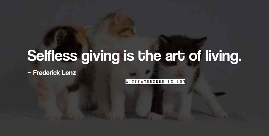 Frederick Lenz Quotes: Selfless giving is the art of living.
