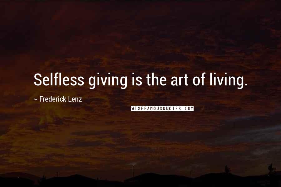 Frederick Lenz Quotes: Selfless giving is the art of living.