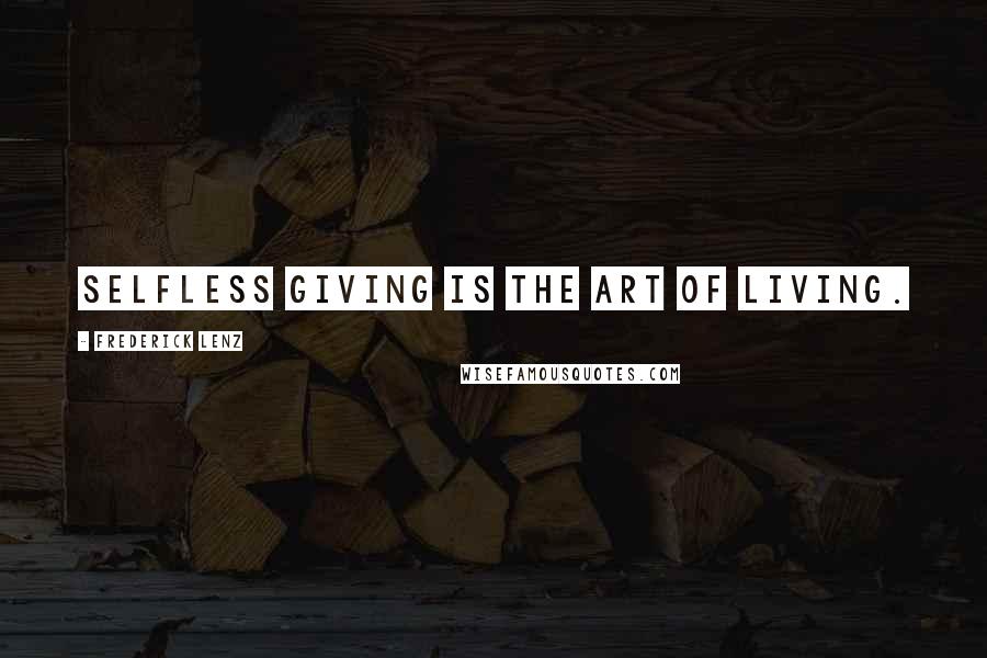 Frederick Lenz Quotes: Selfless giving is the art of living.