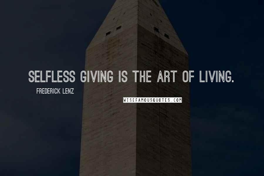 Frederick Lenz Quotes: Selfless giving is the art of living.