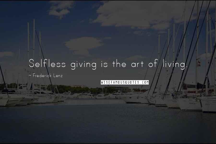 Frederick Lenz Quotes: Selfless giving is the art of living.