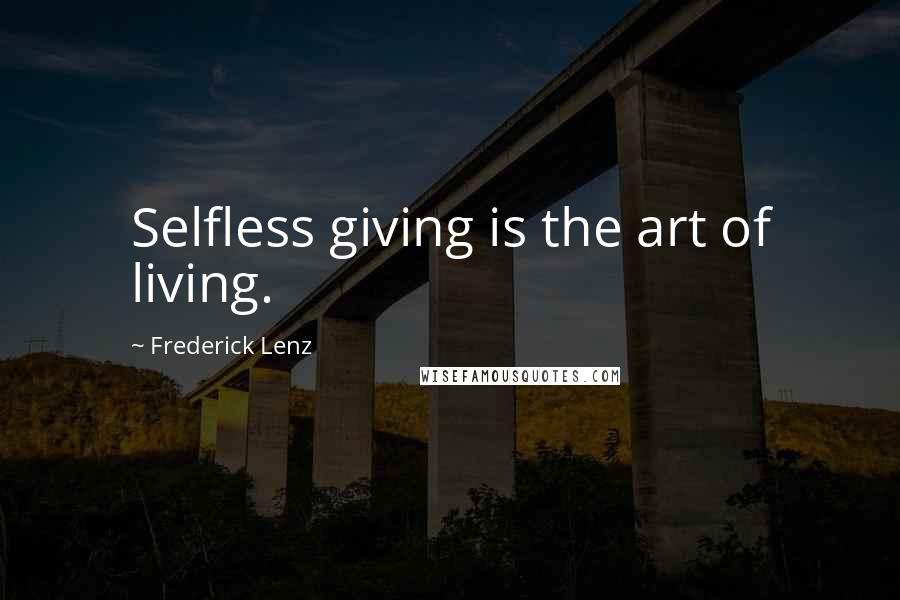 Frederick Lenz Quotes: Selfless giving is the art of living.