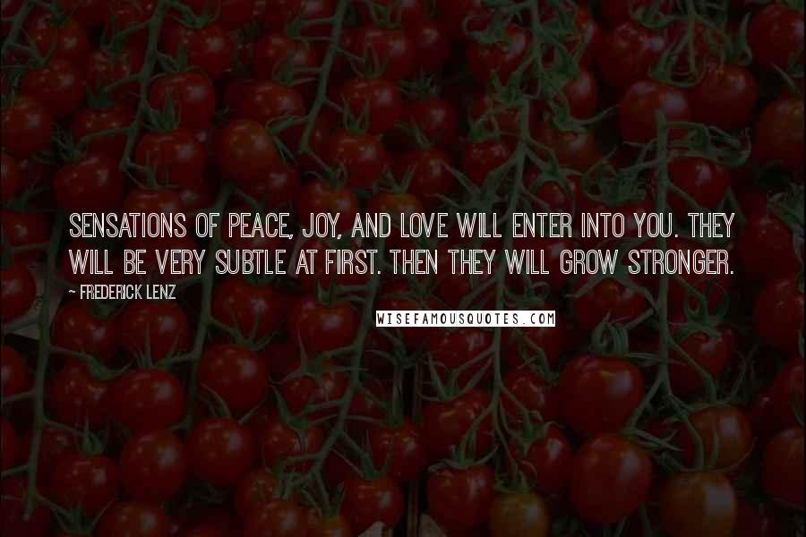Frederick Lenz Quotes: Sensations of peace, joy, and love will enter into you. They will be very subtle at first. Then they will grow stronger.