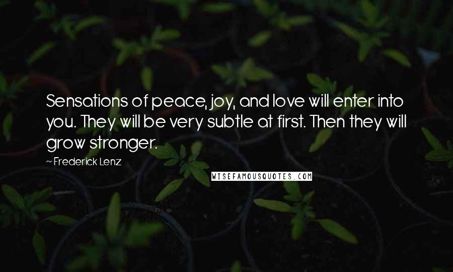 Frederick Lenz Quotes: Sensations of peace, joy, and love will enter into you. They will be very subtle at first. Then they will grow stronger.