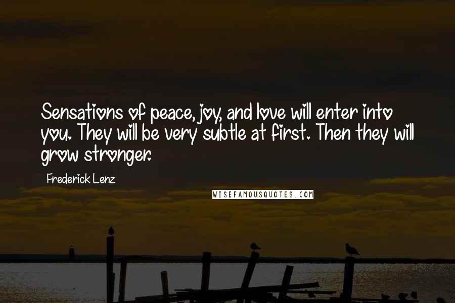 Frederick Lenz Quotes: Sensations of peace, joy, and love will enter into you. They will be very subtle at first. Then they will grow stronger.