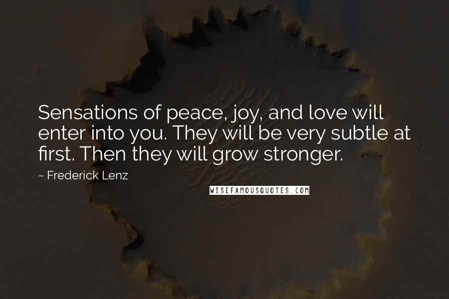 Frederick Lenz Quotes: Sensations of peace, joy, and love will enter into you. They will be very subtle at first. Then they will grow stronger.