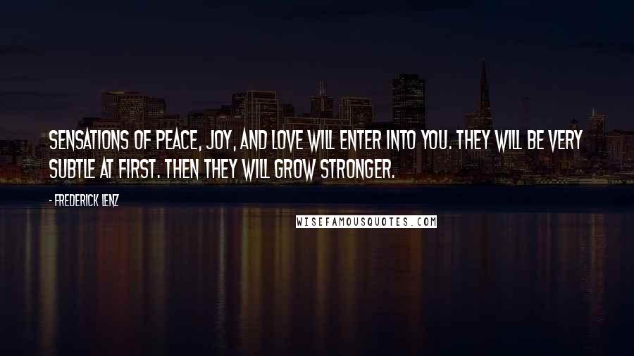 Frederick Lenz Quotes: Sensations of peace, joy, and love will enter into you. They will be very subtle at first. Then they will grow stronger.