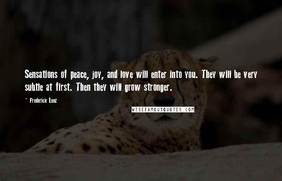 Frederick Lenz Quotes: Sensations of peace, joy, and love will enter into you. They will be very subtle at first. Then they will grow stronger.