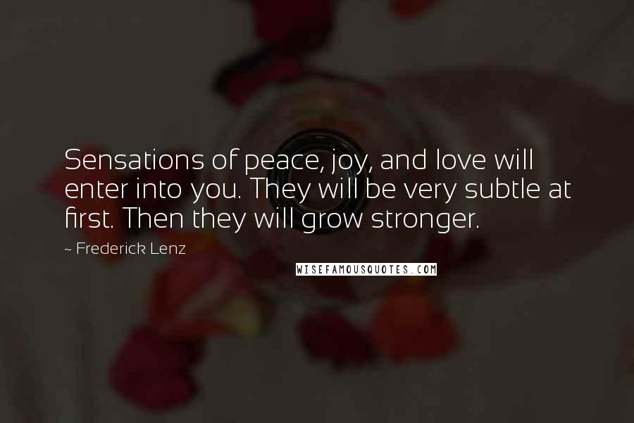 Frederick Lenz Quotes: Sensations of peace, joy, and love will enter into you. They will be very subtle at first. Then they will grow stronger.