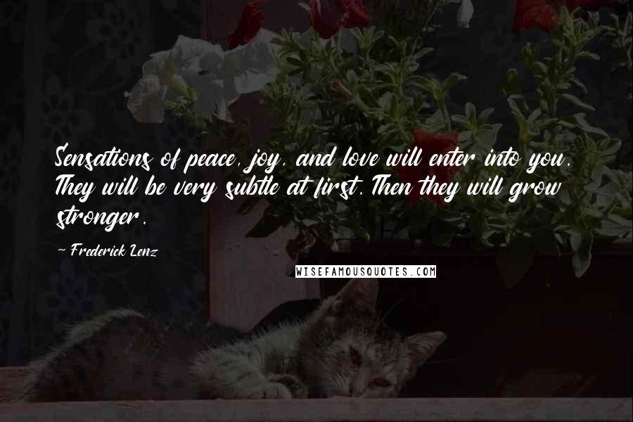 Frederick Lenz Quotes: Sensations of peace, joy, and love will enter into you. They will be very subtle at first. Then they will grow stronger.